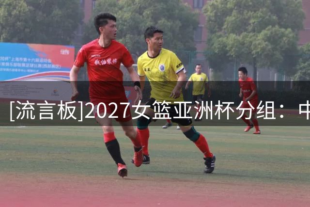 [流言板]2027女篮亚洲杯分组：中国女篮与日本、菲律宾、黎巴嫩同组